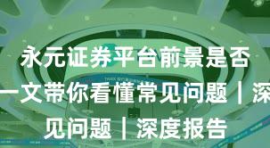 永元证券平台前景是否可靠？一文带你看懂常见问题｜深度报告