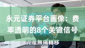 永元证券平台画像：费率透明的8个关键信号