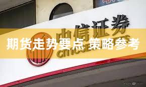 期货走势要点 策略参考