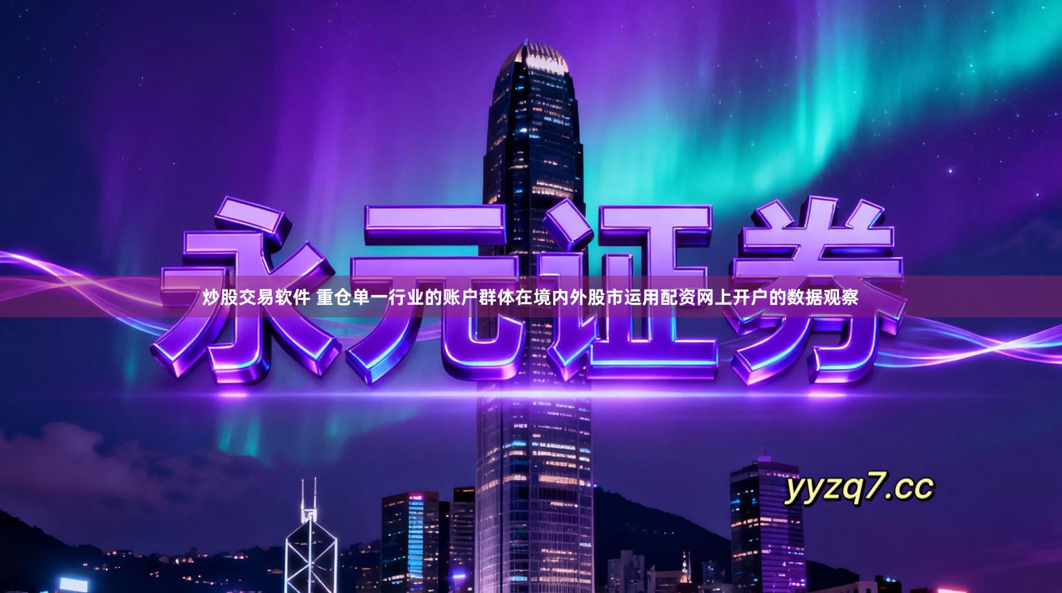 炒股交易软件 重仓单一行业的账户群体在境内外股市运用配资网上开户的数据观察