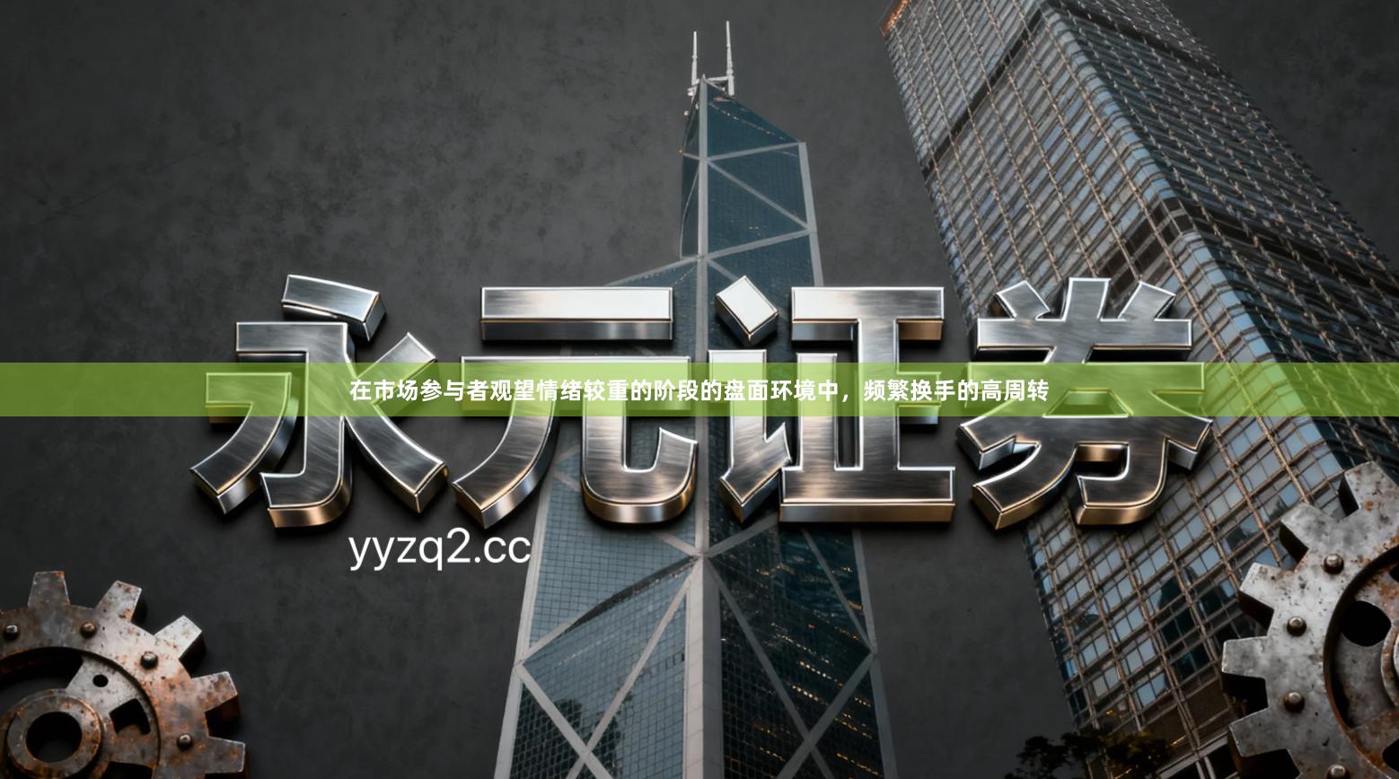 在市场参与者观望情绪较重的阶段的盘面环境中，频繁换手的高周转