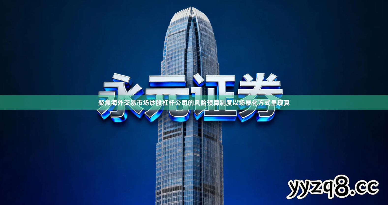 聚焦海外交易市场炒股杠杆公司的风险预算制度以场景化方式呈现真