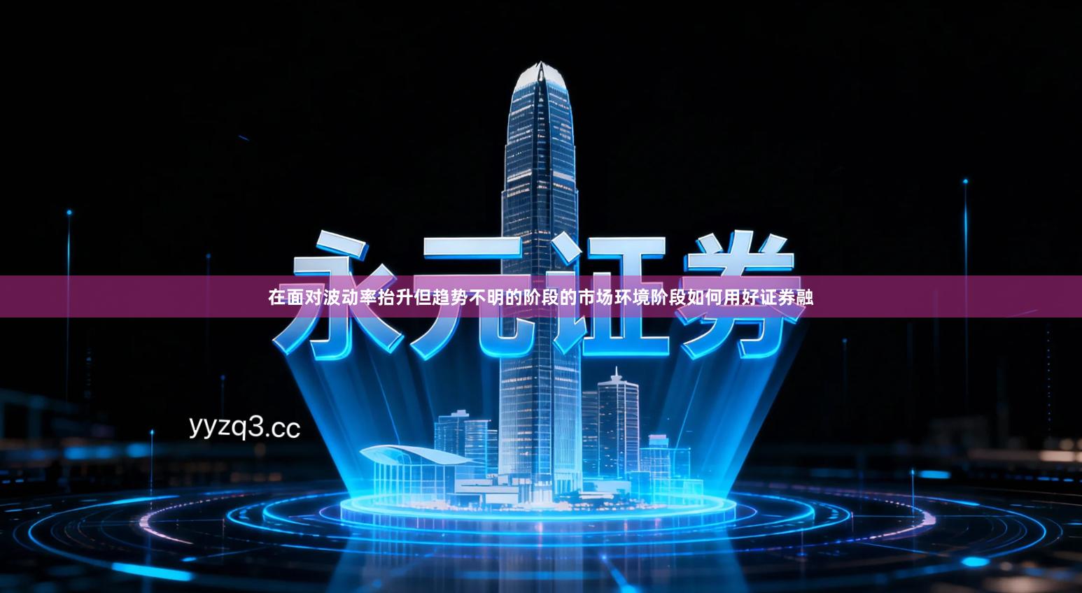 在面对波动率抬升但趋势不明的阶段的市场环境阶段如何用好证券融