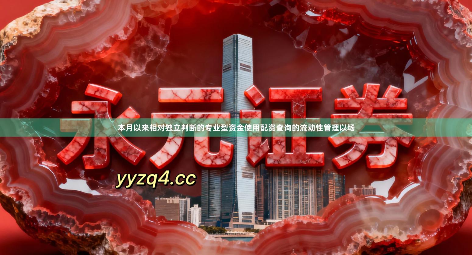 本月以来相对独立判断的专业型资金使用配资查询的流动性管理以场