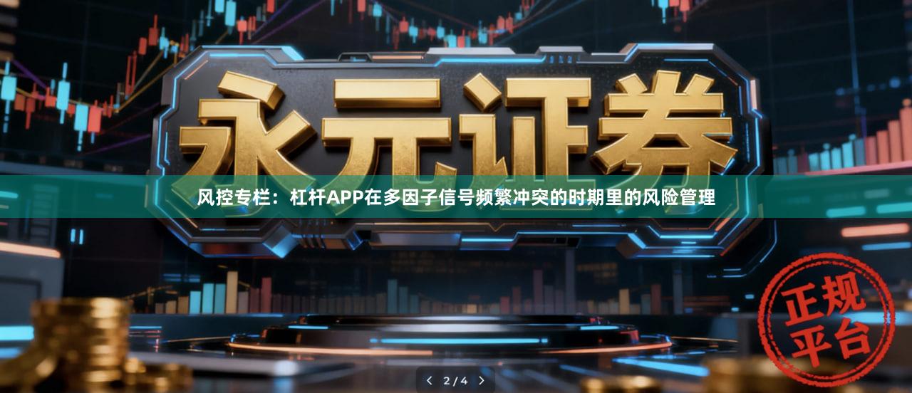 风控专栏：杠杆APP在多因子信号频繁冲突的时期里的风险管理