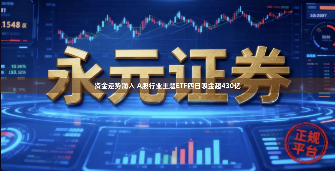 资金逆势涌入 A股行业主题ETF四日吸金超430亿