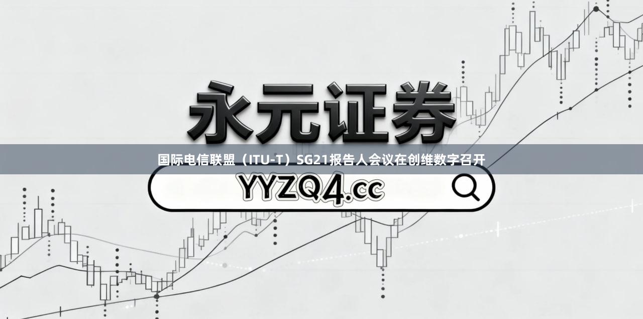 国际电信联盟（ITU-T）SG21报告人会议在创维数字召开